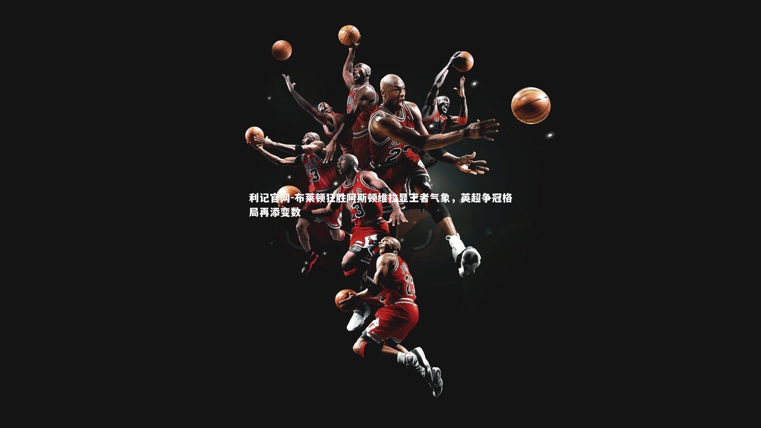 布莱顿狂胜阿斯顿维拉显王者气象，英超争冠格局再添变数