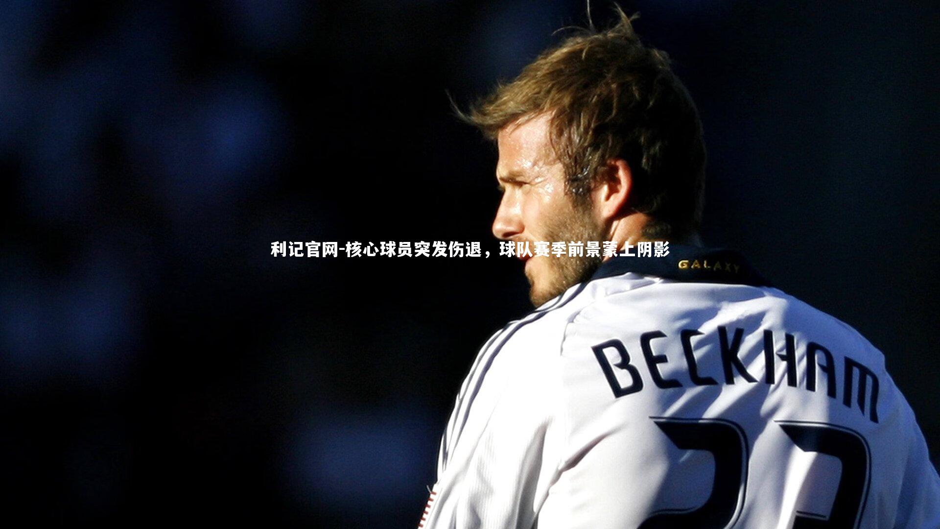 核心球员突发伤退，球队赛季前景蒙上阴影