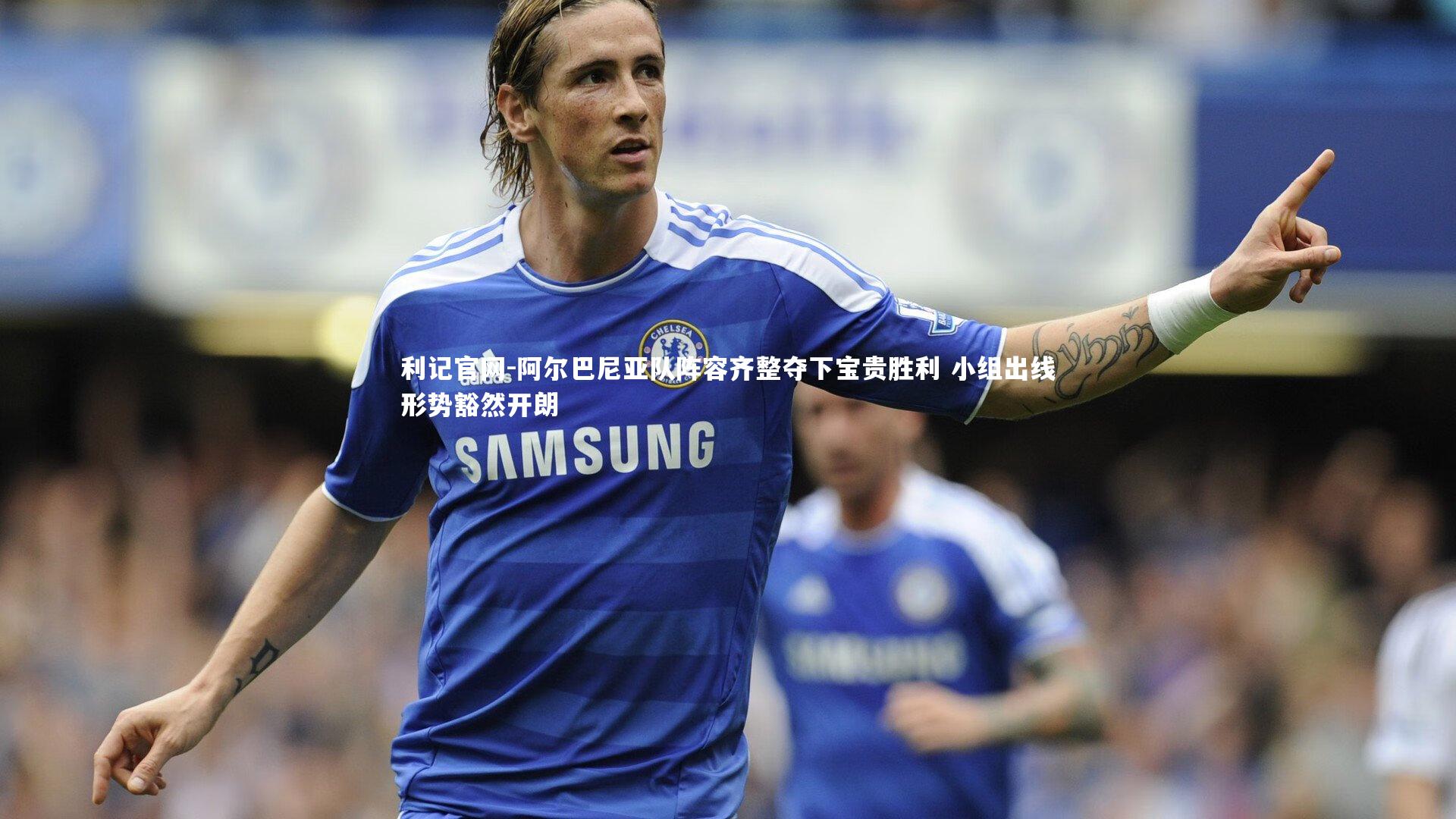 利记官网-阿尔巴尼亚队阵容齐整夺下宝贵胜利 小组出线形势豁然开朗