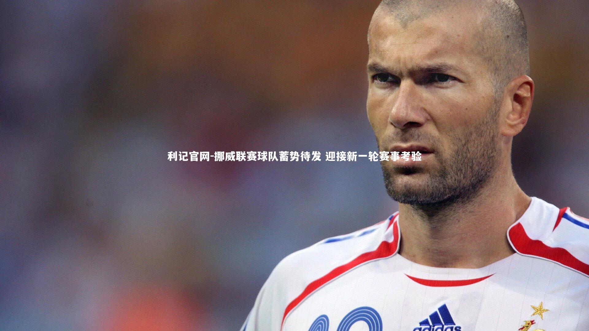 利记官网-挪威联赛球队蓄势待发 迎接新一轮赛事考验