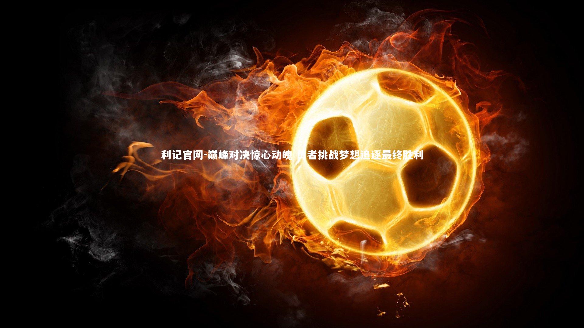 巅峰对决惊心动魄 勇者挑战梦想追逐最终胜利
