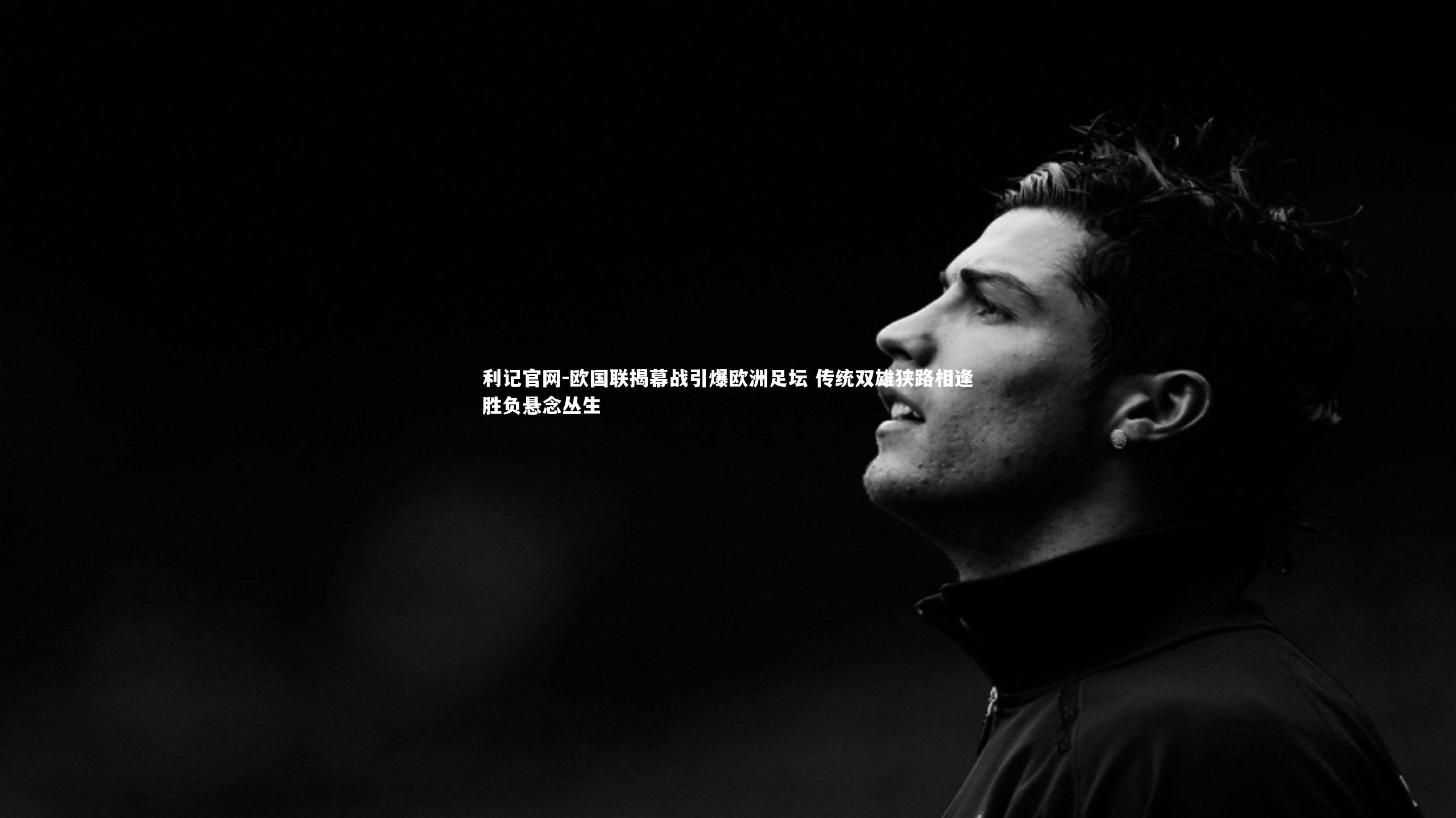 欧国联揭幕战引爆欧洲足坛 传统双雄狭路相逢胜负悬念丛生