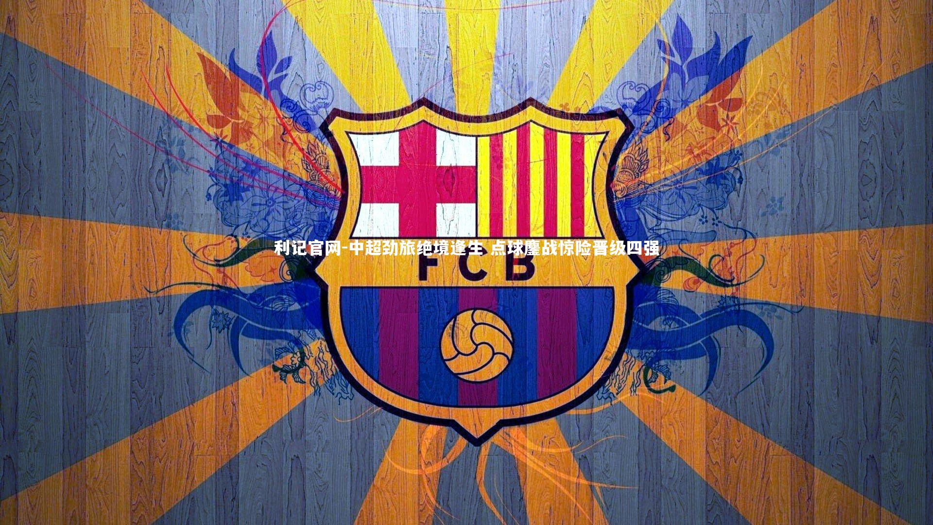 利记官网-中超劲旅绝境逢生 点球鏖战惊险晋级四强