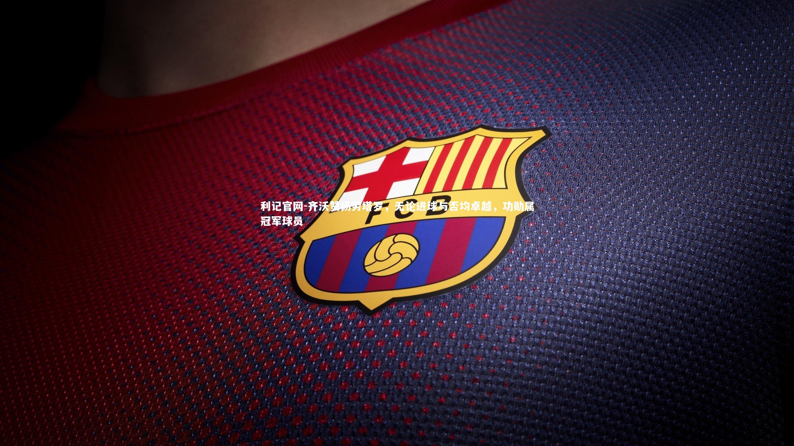 利记官网-齐沃赞扬劳塔罗，无论进球与否均卓越，功勋属冠军球员